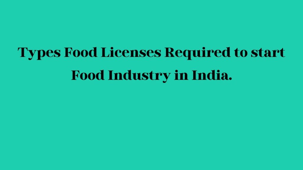 Types Food Licenses Required to start Food Industry in India.